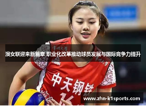 澳女联迎来新篇章 职业化改革推动球员发展与国际竞争力提升