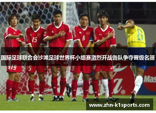 国际足球联合会沙滩足球世界杯小组赛激烈开战各队争夺晋级名额