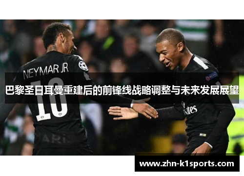 巴黎圣日耳曼重建后的前锋线战略调整与未来发展展望