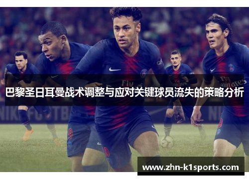 巴黎圣日耳曼战术调整与应对关键球员流失的策略分析