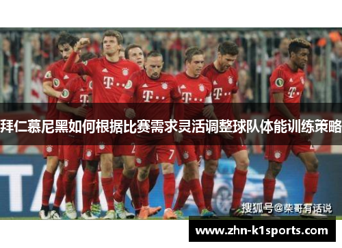 拜仁慕尼黑如何根据比赛需求灵活调整球队体能训练策略