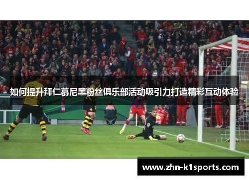 如何提升拜仁慕尼黑粉丝俱乐部活动吸引力打造精彩互动体验