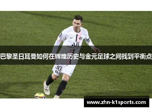 巴黎圣日耳曼如何在辉煌历史与金元足球之间找到平衡点