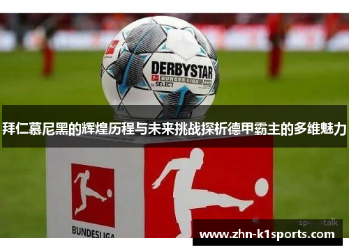 拜仁慕尼黑的辉煌历程与未来挑战探析德甲霸主的多维魅力