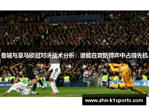 曼城与皇马欧冠对决战术分析：谁能在攻防博弈中占得先机