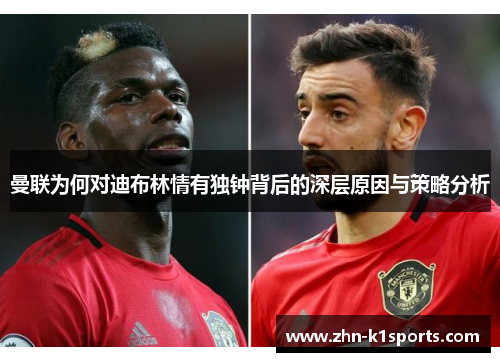 曼联为何对迪布林情有独钟背后的深层原因与策略分析