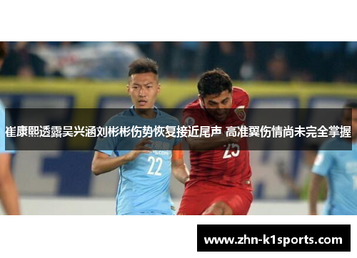 崔康熙透露吴兴涵刘彬彬伤势恢复接近尾声 高准翼伤情尚未完全掌握