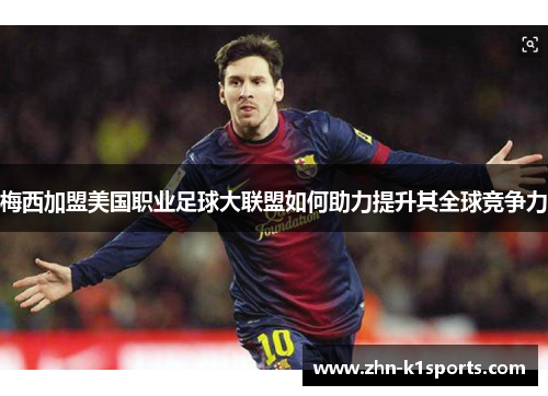 梅西加盟美国职业足球大联盟如何助力提升其全球竞争力