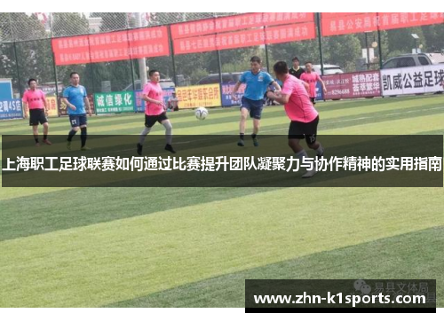 上海职工足球联赛如何通过比赛提升团队凝聚力与协作精神的实用指南