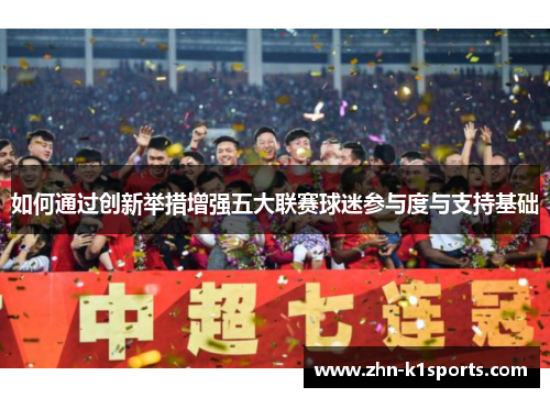 如何通过创新举措增强五大联赛球迷参与度与支持基础
