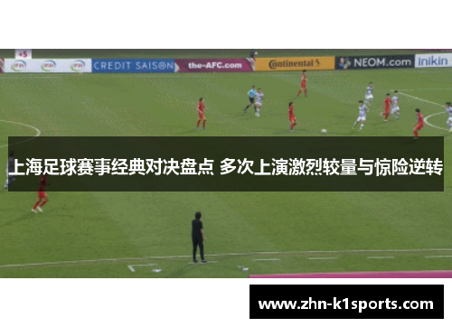 上海足球赛事经典对决盘点 多次上演激烈较量与惊险逆转