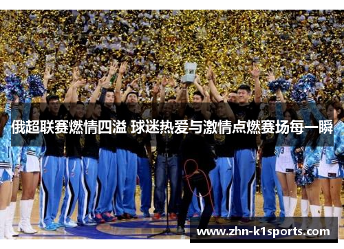 俄超联赛燃情四溢 球迷热爱与激情点燃赛场每一瞬