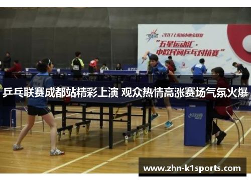 乒乓联赛成都站精彩上演 观众热情高涨赛场气氛火爆