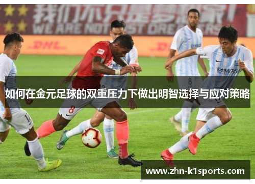 如何在金元足球的双重压力下做出明智选择与应对策略