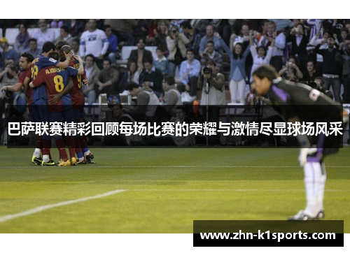 巴萨联赛精彩回顾每场比赛的荣耀与激情尽显球场风采