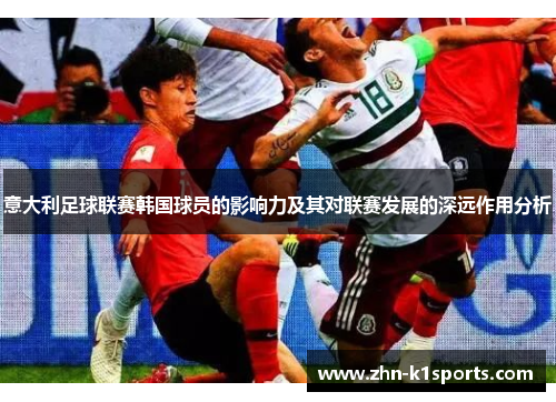 意大利足球联赛韩国球员的影响力及其对联赛发展的深远作用分析