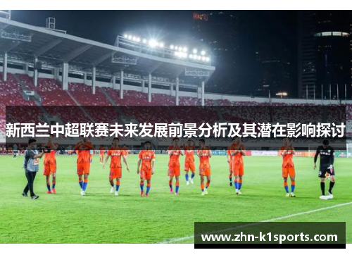 新西兰中超联赛未来发展前景分析及其潜在影响探讨