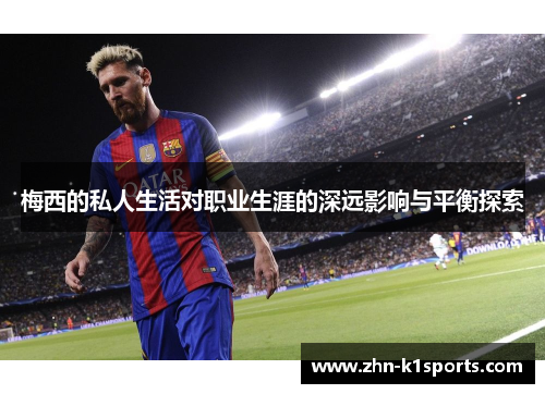 梅西的私人生活对职业生涯的深远影响与平衡探索