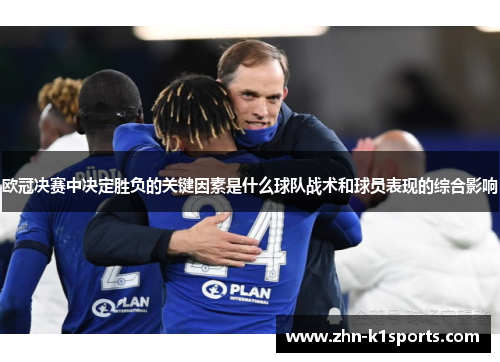 欧冠决赛中决定胜负的关键因素是什么球队战术和球员表现的综合影响