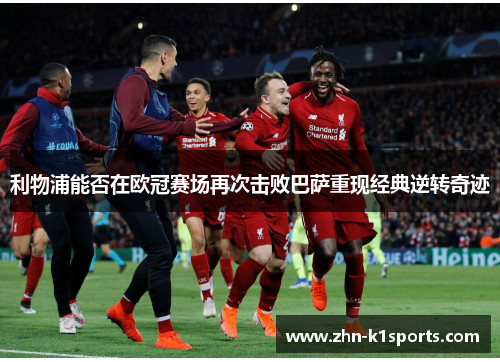 利物浦能否在欧冠赛场再次击败巴萨重现经典逆转奇迹