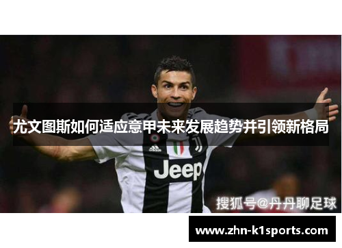 尤文图斯如何适应意甲未来发展趋势并引领新格局
