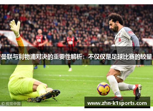 曼联与利物浦对决的重要性解析：不仅仅是足球比赛的较量