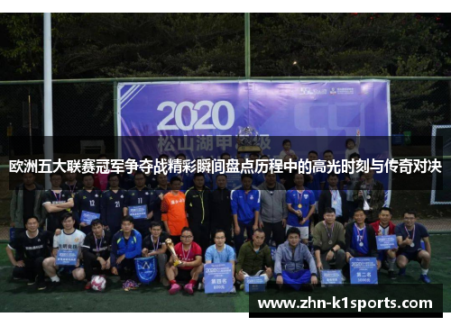 欧洲五大联赛冠军争夺战精彩瞬间盘点历程中的高光时刻与传奇对决