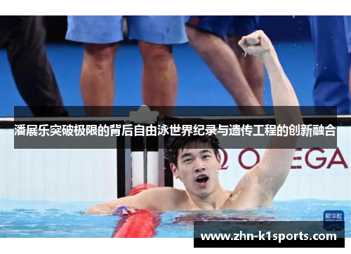 潘展乐突破极限的背后自由泳世界纪录与遗传工程的创新融合