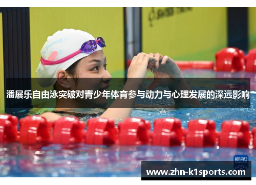 潘展乐自由泳突破对青少年体育参与动力与心理发展的深远影响