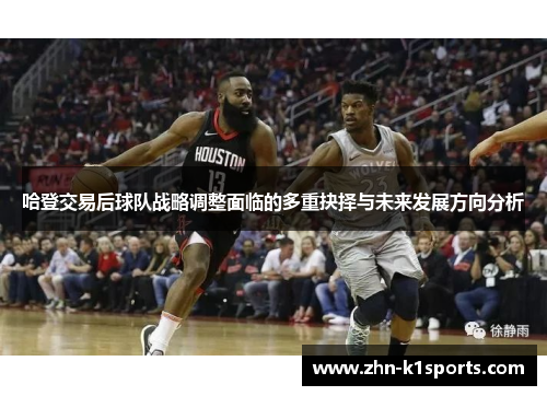 哈登交易后球队战略调整面临的多重抉择与未来发展方向分析