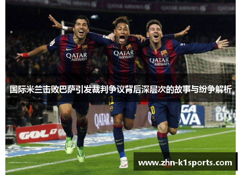 国际米兰击败巴萨引发裁判争议背后深层次的故事与纷争解析