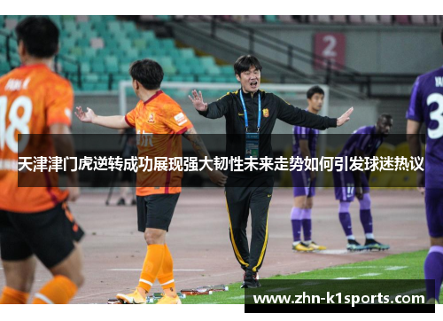 天津津门虎逆转成功展现强大韧性未来走势如何引发球迷热议