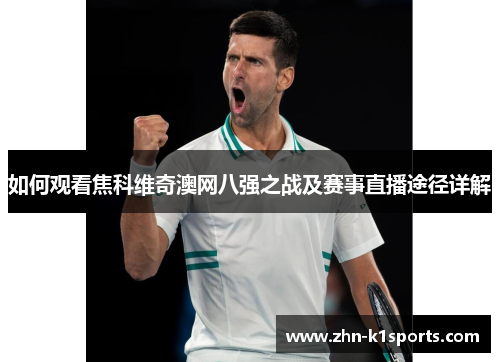 如何观看焦科维奇澳网八强之战及赛事直播途径详解