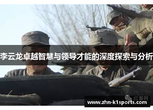 李云龙卓越智慧与领导才能的深度探索与分析