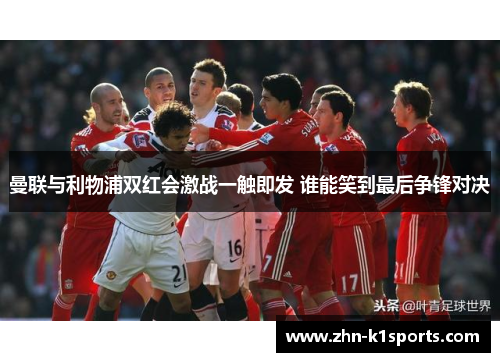 曼联与利物浦双红会激战一触即发 谁能笑到最后争锋对决