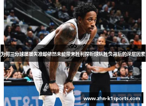 为何三分球屡屡失准却依然未能带来胜利探析球队胜负背后的深层因素