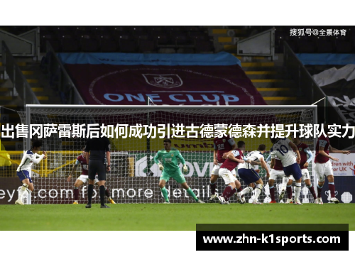出售冈萨雷斯后如何成功引进古德蒙德森并提升球队实力