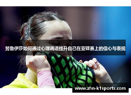 努鲁伊莎如何通过心理调适提升自己在亚锦赛上的信心与表现