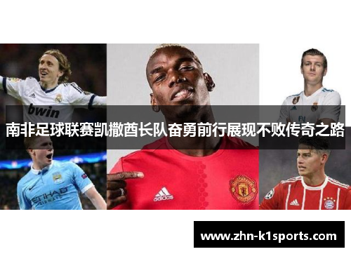 南非足球联赛凯撒酋长队奋勇前行展现不败传奇之路