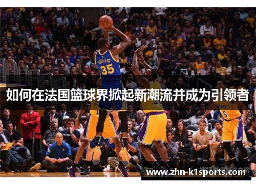 如何在法国篮球界掀起新潮流并成为引领者