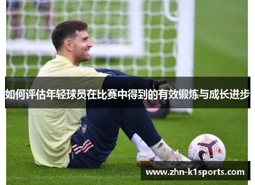 如何评估年轻球员在比赛中得到的有效锻炼与成长进步