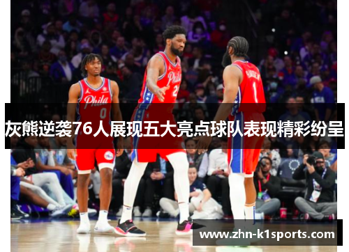 灰熊逆袭76人展现五大亮点球队表现精彩纷呈