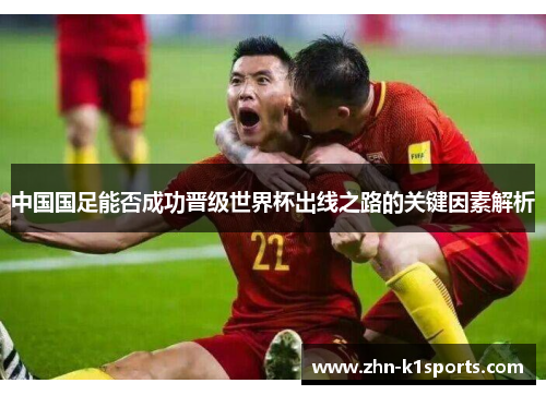 中国国足能否成功晋级世界杯出线之路的关键因素解析