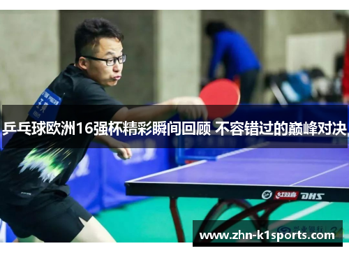 乒乓球欧洲16强杯精彩瞬间回顾 不容错过的巅峰对决