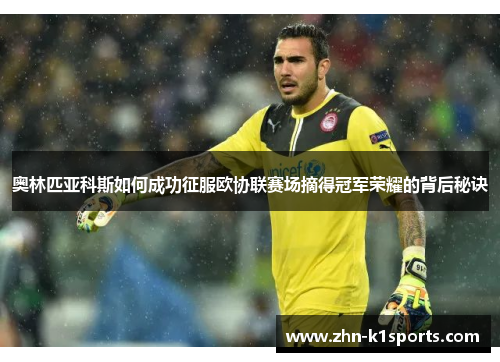奥林匹亚科斯如何成功征服欧协联赛场摘得冠军荣耀的背后秘诀