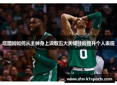 塔图姆如何从主帅身上汲取五大关键技能提升个人表现