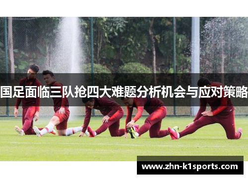 国足面临三队抢四大难题分析机会与应对策略