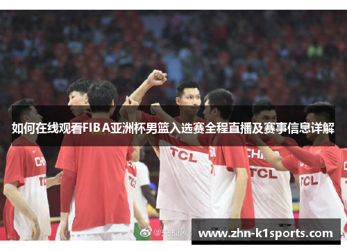 如何在线观看FIBA亚洲杯男篮入选赛全程直播及赛事信息详解