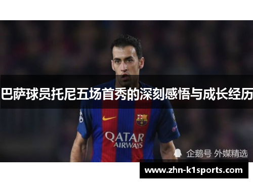 巴萨球员托尼五场首秀的深刻感悟与成长经历