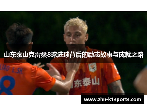 山东泰山克雷桑8球进球背后的励志故事与成就之路